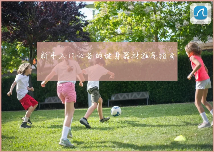 新手入门必备的健身器材推荐指南