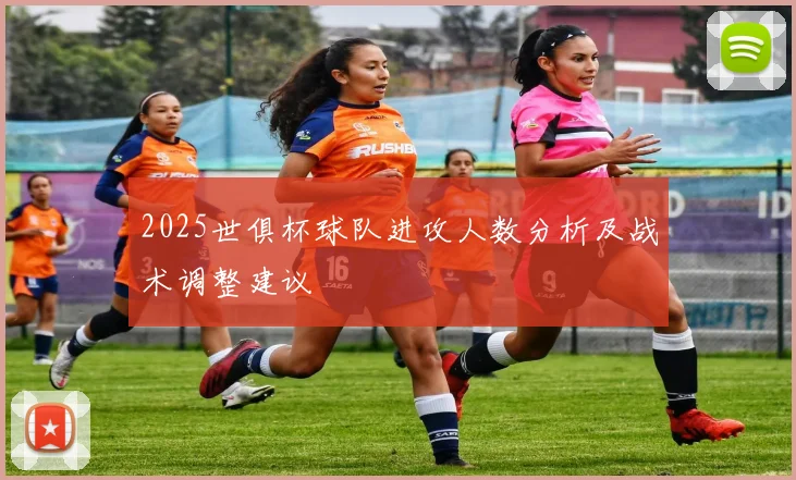 2025世俱杯球队进攻人数分析及战术调整建议