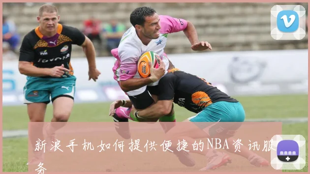 新浪手机如何提供便捷的NBA资讯服务