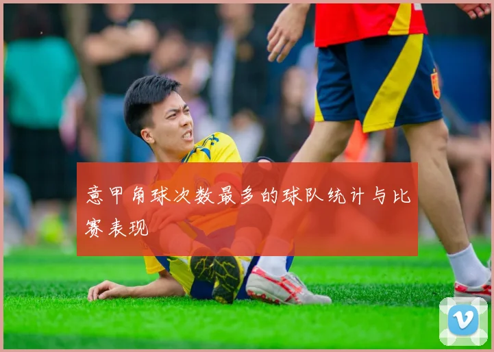 意甲角球次数最多的球队统计与比赛表现