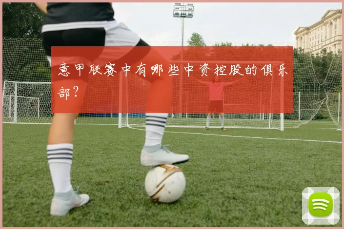 意甲联赛中有哪些中资控股的俱乐部？