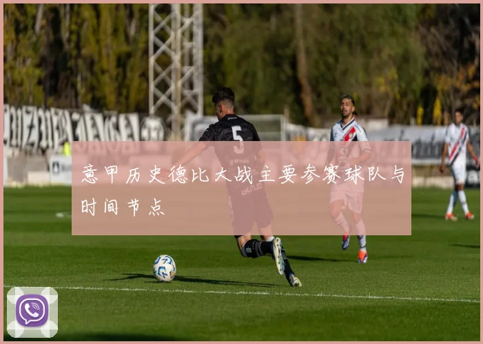 意甲历史德比大战主要参赛球队与时间节点