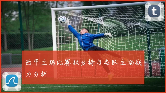 西甲主场比赛积分榜与各队主场战力分析