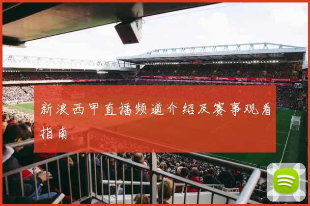 新浪西甲直播频道介绍及赛事观看指南